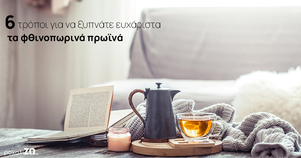 6 τρόποι για να ξυπνάτε ευχάριστα τα φθινοπωρινά πρωϊνά